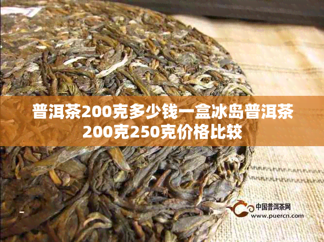 普洱茶200克多少钱一盒冰岛普洱茶200克250克价格比较