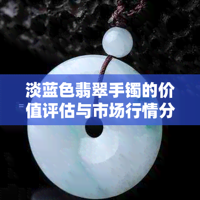淡蓝色翡翠手镯的价值评估与市场行情分析