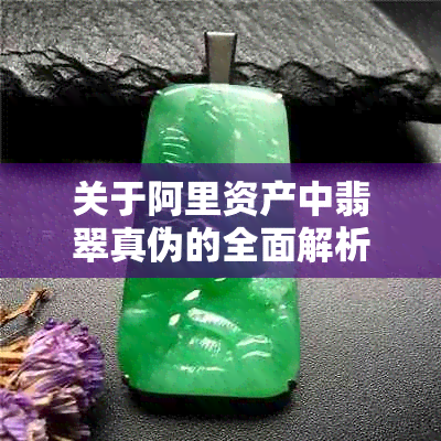 关于阿里资产中翡翠真伪的全面解析