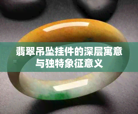 翡翠吊坠挂件的深层寓意与独特象征意义