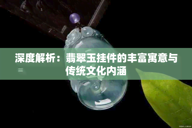 深度解析：翡翠玉挂件的丰富寓意与传统文化内涵