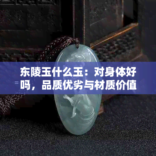 东陵玉什么玉：对身体好吗，品质优劣与材质价值解析
