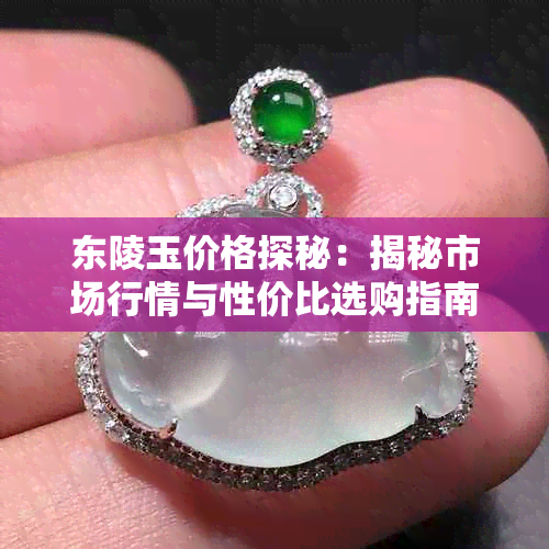东陵玉价格探秘：揭秘市场行情与性价比选购指南