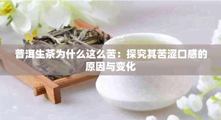 普洱生茶为什么这么苦：探究其苦涩口感的原因与变化