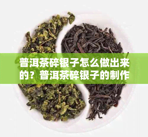 普洱茶碎银子怎么做出来的？普洱茶碎银子的制作方法