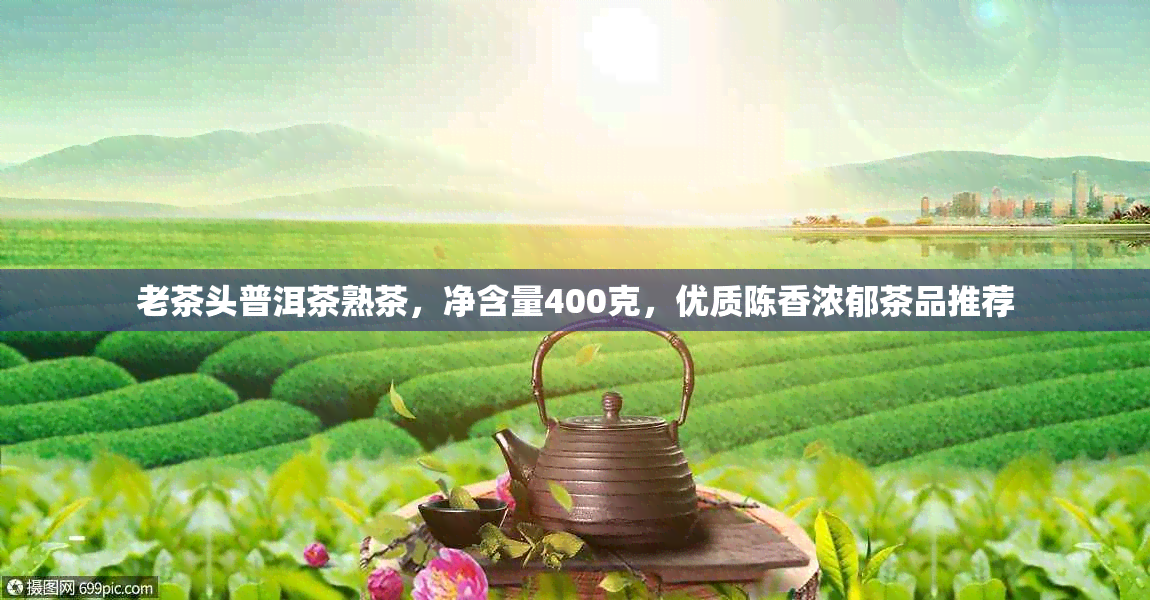 老茶头普洱茶熟茶，净含量400克，优质陈香浓郁茶品推荐