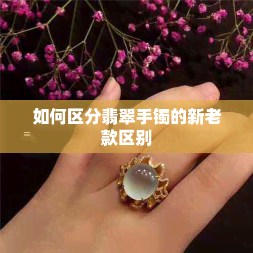 如何区分翡翠手镯的新老款区别