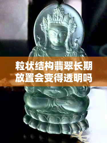 粒状结构翡翠长期放置会变得透明吗？