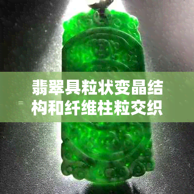 翡翠具粒状变晶结构和纤维柱粒交织结构是什么意思