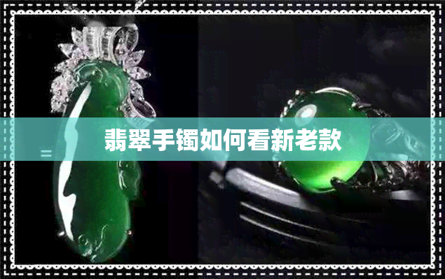 翡翠手镯如何看新老款 翡翠手镯如何看新老款