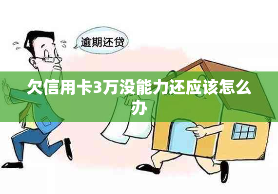 欠信用卡3万没能力还应该怎么办