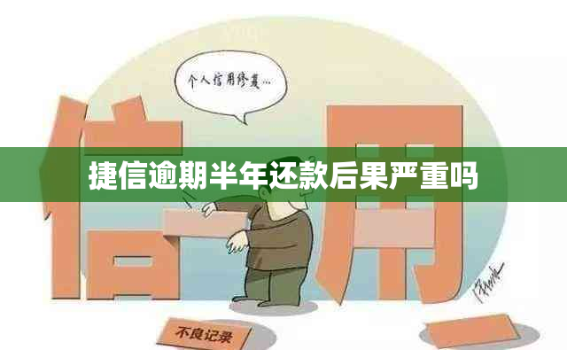 捷信逾期半年还款后果严重吗