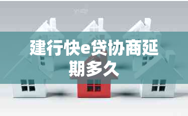建行快e贷协商延期多久