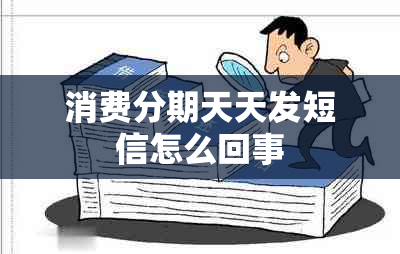 消费分期天天发短信怎么回事
