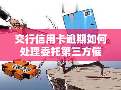 交行信用卡逾期如何处理委托第三方