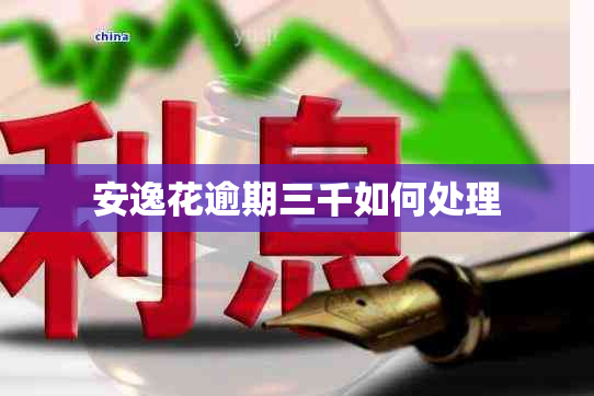 安逸花逾期三千如何处理