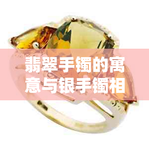 翡翠手镯的寓意与银手镯相比，哪个更胜一筹？