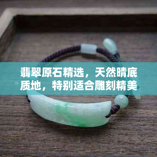 翡翠原石精选，天然晴底质地，特别适合雕刻精美白菜艺术品