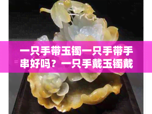 一只手带玉镯一只手带手串好吗？一只手戴玉镯戴手表好看吗