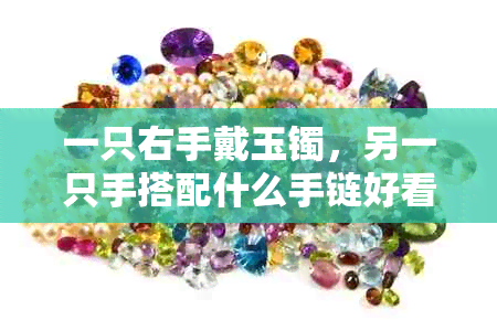 一只右手戴玉镯，另一只手搭配什么手链好看