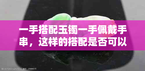 一手搭配玉镯一手佩戴手串，这样的搭配是否可以？