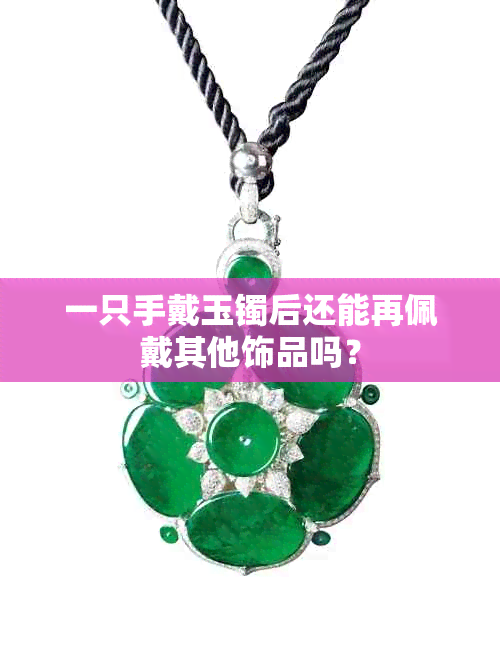 一只手戴玉镯后还能再佩戴其他饰品吗？