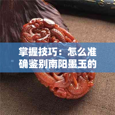 掌握技巧：怎么准确鉴别南阳墨玉的真伪