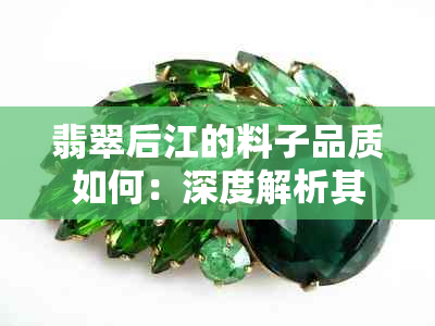 翡翠后江的料子品质如何：深度解析其特点与价值
