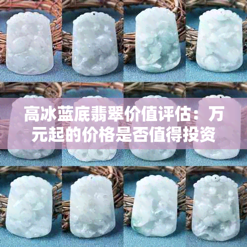 高冰蓝底翡翠价值评估：万元起的价格是否值得投资？