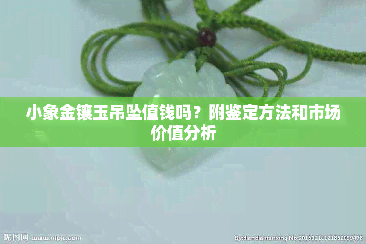 小象金镶玉吊坠值钱吗？附鉴定方法和市场价值分析