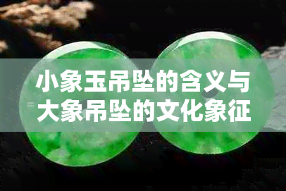 小象玉吊坠的含义与大象吊坠的文化象征