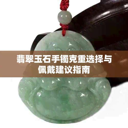 翡翠玉石手镯克重选择与佩戴建议指南