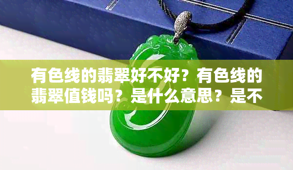 有色线的翡翠好不好？有色线的翡翠值钱吗？是什么意思？是不是A货？