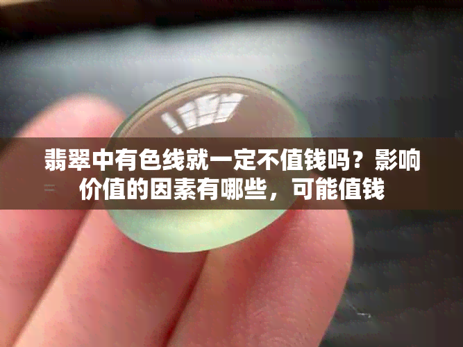 翡翠中有色线就一定不值钱吗？影响价值的因素有哪些，可能值钱