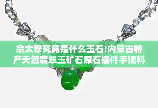 佘太翠究竟是什么玉石!内蒙古特产天然翡翠玉矿石原石摆件手镯料