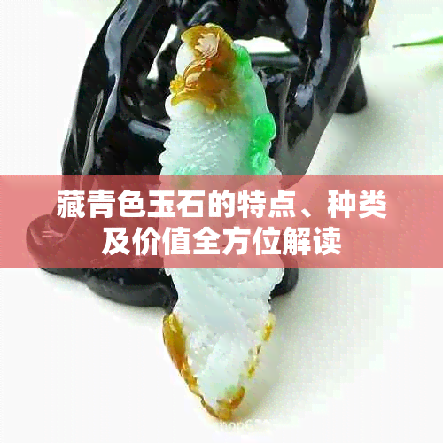 藏青色玉石的特点、种类及价值全方位解读