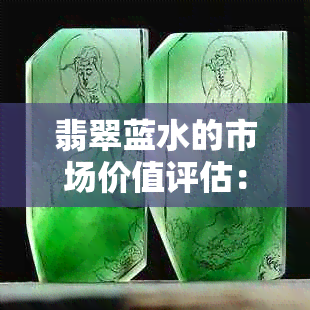 翡翠蓝水的市场价值评估：真的值钱吗？