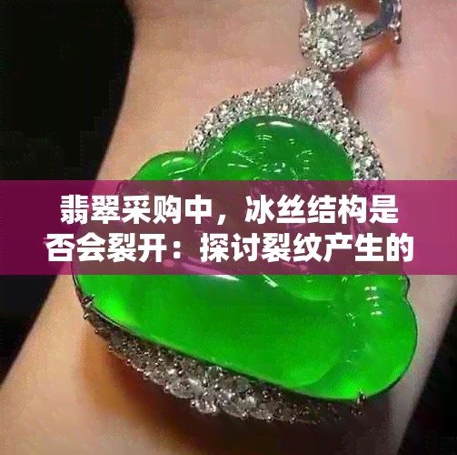 翡翠采购中，冰丝结构是否会裂开：探讨裂纹产生的可能性