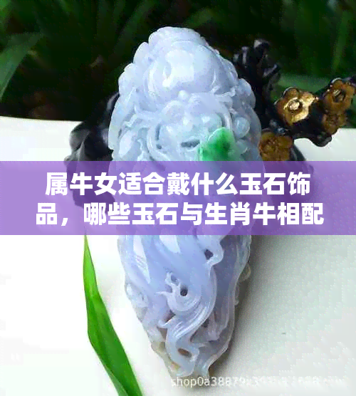 属牛女适合戴什么玉石饰品，哪些玉石与生肖牛相配