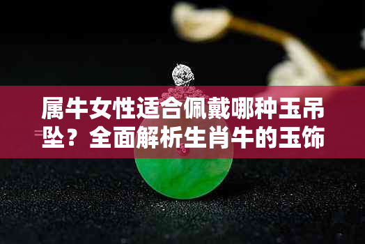 属牛女性适合佩戴哪种玉吊坠？全面解析生肖牛的玉饰选择与寓意
