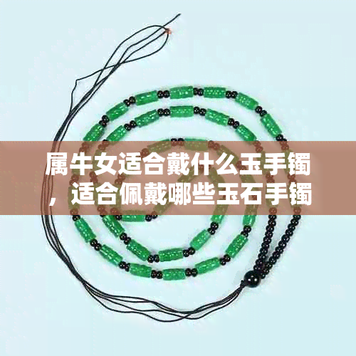 属牛女适合戴什么玉手镯，适合佩戴哪些玉石手镯