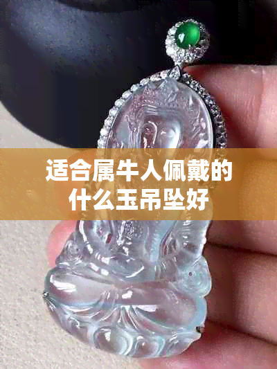 适合属牛人佩戴的什么玉吊坠好