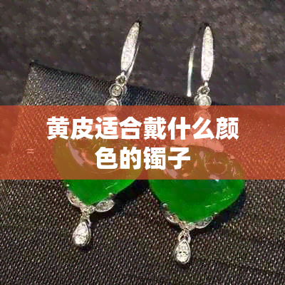 黄皮适合戴什么颜色的镯子