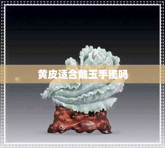 黄皮适合戴玉手镯吗