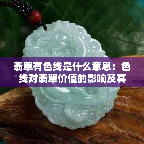 翡翠有色线是什么意思：色线对翡翠价值的影响及其意义解析