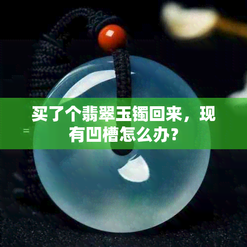 买了个翡翠玉镯回来，现有凹槽怎么办？