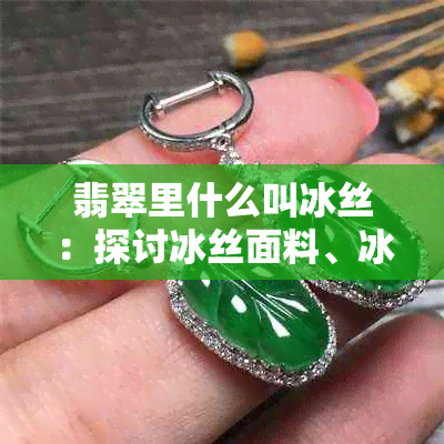 翡翠里什么叫冰丝：探讨冰丝面料、冰丝纹及其意义