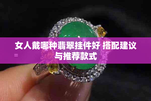 女人戴哪种翡翠挂件好 搭配建议与推荐款式