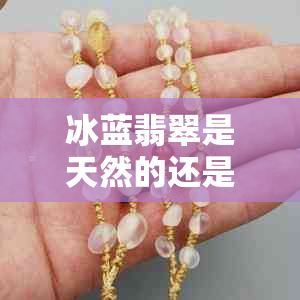 冰蓝翡翠是天然的还是人工的