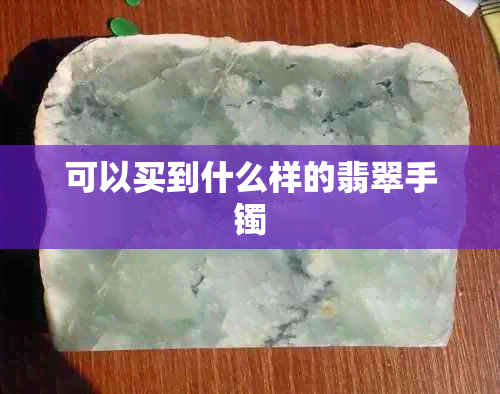 可以买到什么样的翡翠手镯